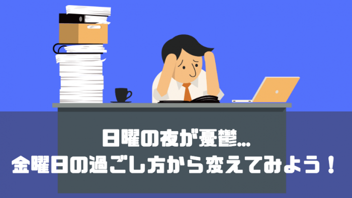 日曜の夜が憂鬱 そんな人は金曜日の過ごし方から変えてみよう